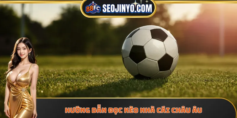 Hướng dẫn đọc kèo nhà cái Châu Âu