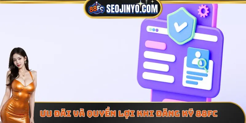 Ưu đãi và quyền lợi khi đăng ký 88FC